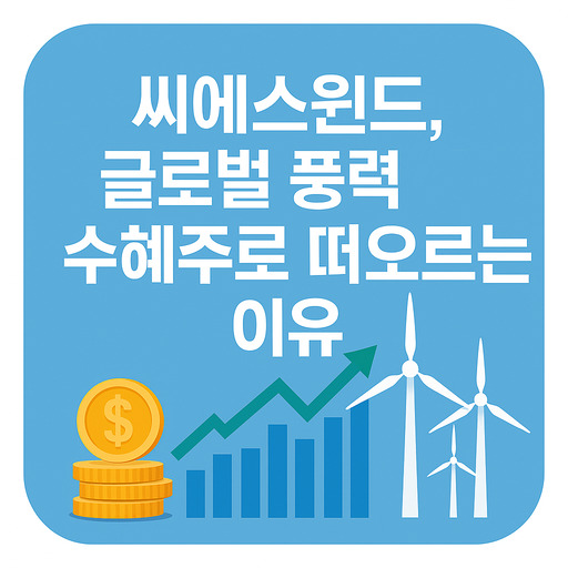 씨에스윈드 글로벌 풍력 수혜주로 떠오르는 이유